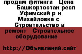 продам фитинги › Цена ­ 35 - Башкортостан респ., Уфимский р-н, Михайловка с. Строительство и ремонт » Строительное оборудование   